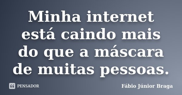 Minha internet está caindo mais do que a máscara de muitas pessoas.... Frase de Fábio Júnior Braga.