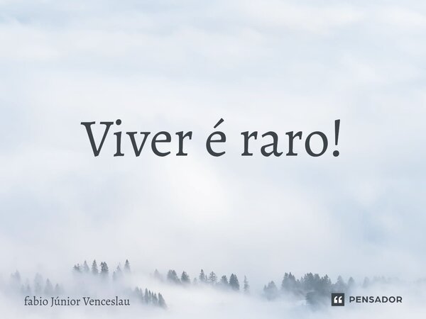 ⁠Viver é raro!... Frase de Fabio Junior Venceslau.