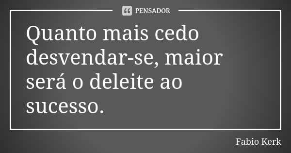 Quanto mais cedo desvendar-se, maior será o deleite ao sucesso.... Frase de Fabio Kerk.