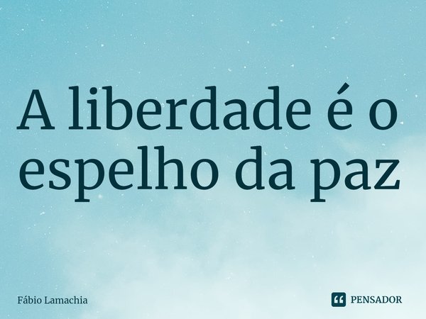 ⁠A liberdade é o espelho da paz... Frase de Fábio Lamachia.