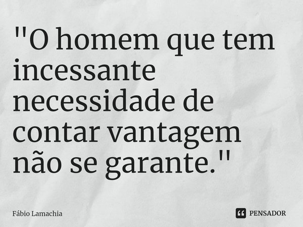 "⁠O homem que tem incessante necessidade de contar vantagem não se garante."... Frase de Fábio Lamachia.