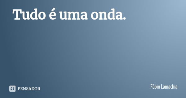 Tudo é uma onda.... Frase de Fábio Lamachia.