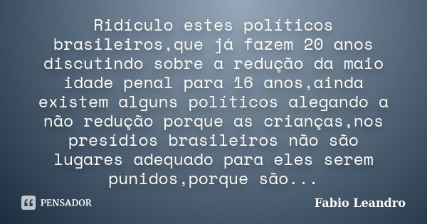Ridículo estes políticos brasileiros,que já fazem 20 anos discutindo sobre a redução da maio idade penal para 16 anos,ainda existem alguns políticos alegando a ... Frase de Fabio Leandro.