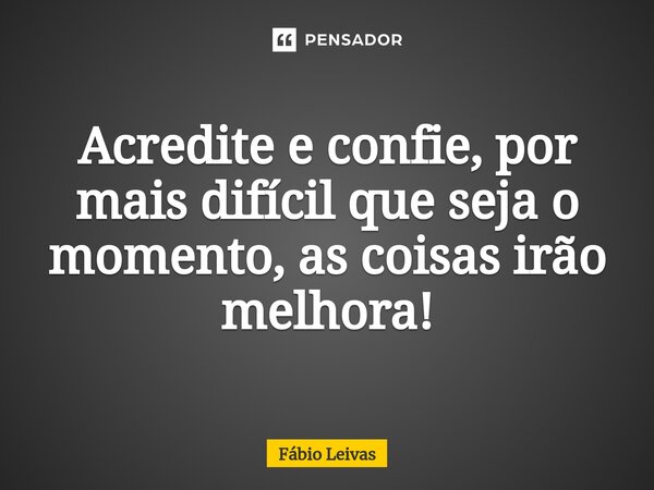 ⁠Acredite e confie, por mais difícil que seja o momento, as coisas irão melhora!... Frase de Fábio Leivas.