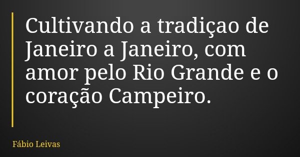 Cultivando a tradiçao de Janeiro a Janeiro, com amor pelo Rio Grande e o coração Campeiro.... Frase de Fábio Leivas.