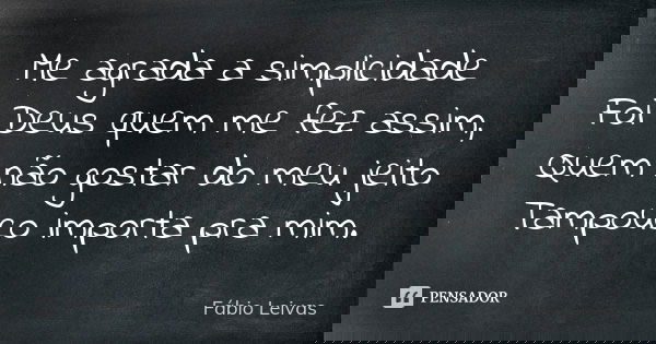 Me agrada a simplicidade Foi Deus quem me fez assim, Quem não gostar do meu jeito Tampouco importa pra mim.... Frase de Fábio Leivas.