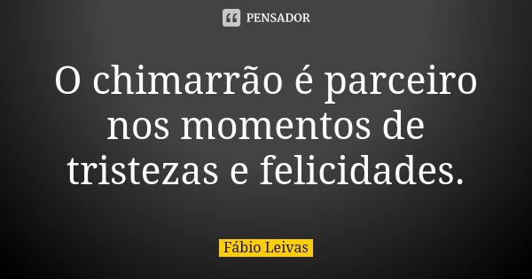 O chimarrão é parceiro nos momentos de tristezas e felicidades.... Frase de Fábio Leivas.