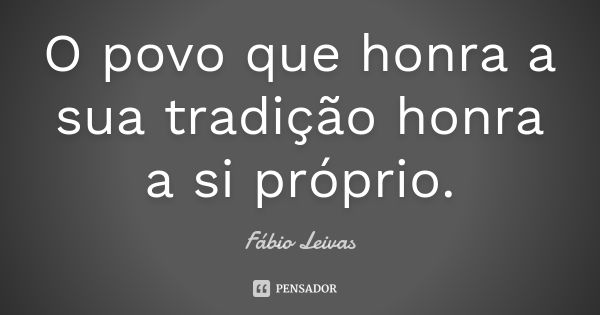 O povo que honra a sua tradição honra a si próprio.... Frase de Fábio Leivas.