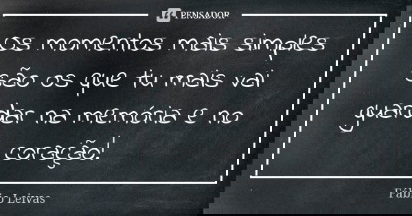 Os momentos mais simples são os que tu mais vai guardar na memória e no coração!... Frase de Fábio Leivas.