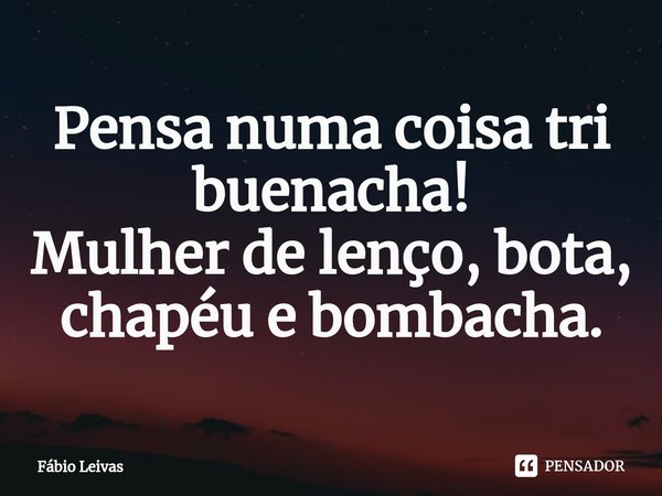 ⁠Pensa numa coisa tri buenacha! Mulher de lenço, bota, chapéu e bombacha.... Frase de Fábio Leivas.