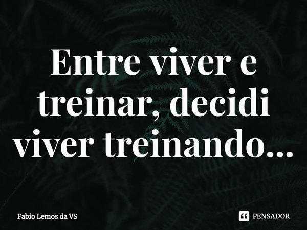 ⁠Entre viver e treinar, decidi viver treinando...... Frase de Fabio Lemos da VS.