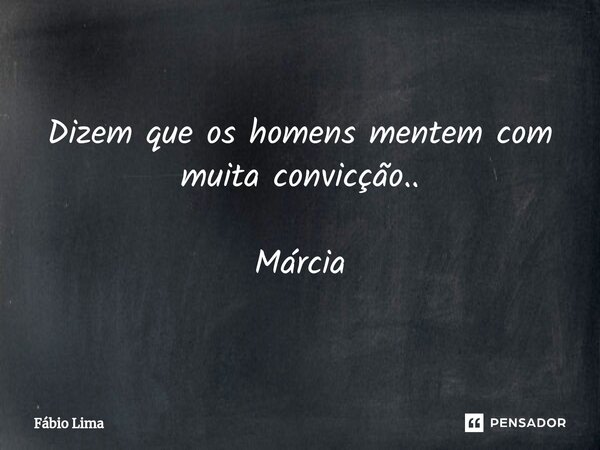 ⁠⁠Dizem que os homens mentem com muita convicção.. Márcia... Frase de Fábio Lima.