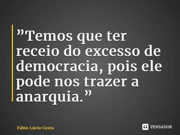 ⁠⁠”Temos que ter receio do excesso de democracia, pois ele pode nos trazer a anarquia.”... Frase de Fábio Lúcio Costa.