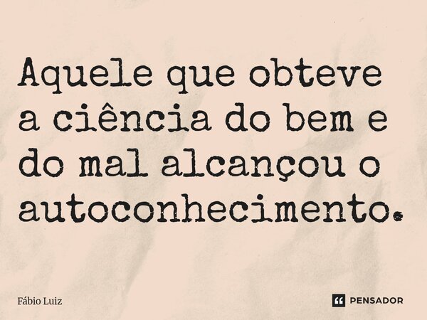 ⁠Aquele que obteve a ciência do bem e do mal alcançou o autoconhecimento.... Frase de Fábio Luiz.