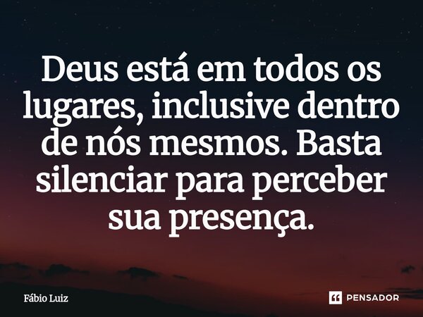 ⁠Deus está em todos os lugares, inclusive dentro de nós mesmos. Basta silenciar para perceber sua presença.... Frase de Fábio Luiz.