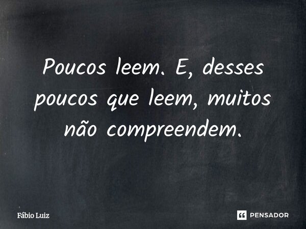 ⁠Poucos leem. E, desses poucos que leem, muitos não compreendem.... Frase de Fábio Luiz.