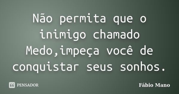 Não permita que o inimigo chamado Medo,impeça você de conquistar seus sonhos.... Frase de Fábio Mano.