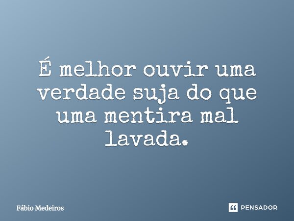 É melhor ouvir uma verdade suja do que uma mentira mal lavada.... Frase de Fábio Medeiros.