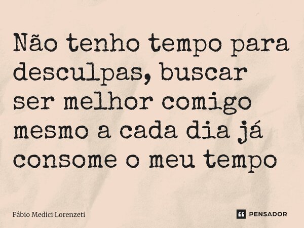 ⁠Não tenho tempo para desculpas, buscar ser melhor comigo mesmo a cada dia já consome o meu tempo... Frase de Fábio Medici Lorenzeti.