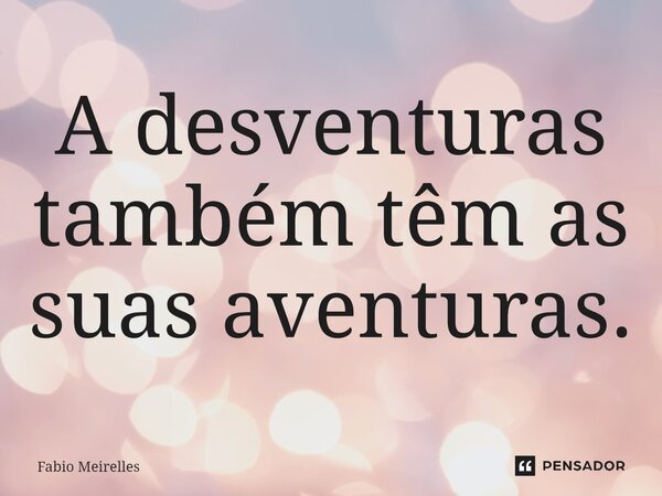 ⁠A desventuras também têm as suas aventuras.... Frase de Fabio Meirelles.