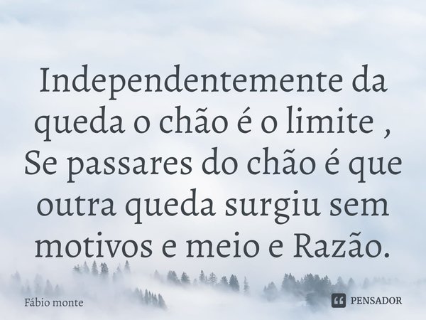 ⁠Independentemente da queda o chão é o limite , Se passares do chão é que outra queda surgiu sem motivos e meio e Razão.... Frase de Fábio monte.