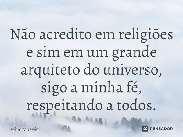 Não acredito em religiões e sim em um grande arquiteto do universo, sigo a minha fé, respeitando a todos.⁠... Frase de Fabio Mozeika.