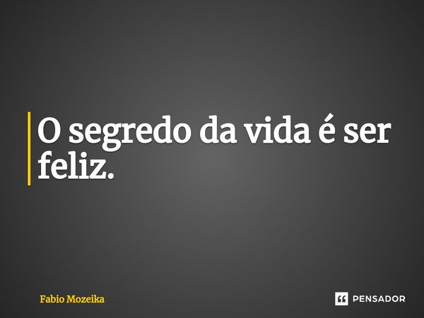 ⁠O segredo da vida é ser feliz.... Frase de Fabio Mozeika.