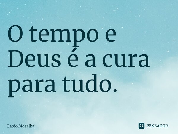 O tempo e Deus é a cura para tudo.⁠... Frase de Fabio Mozeika.