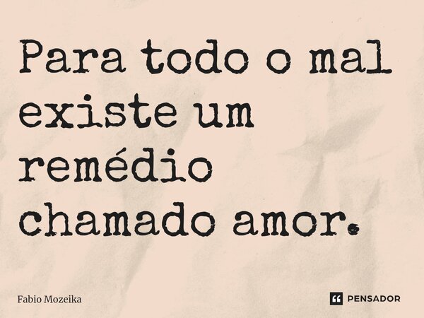 Para todo o mal existe um remédio chamado amor.⁠... Frase de Fabio Mozeika.