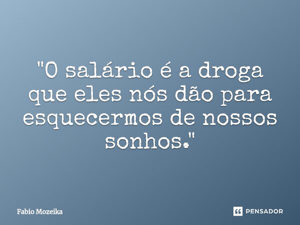 ⁠"O salário é a droga que eles nós dão para esquecermos de nossos sonhos."... Frase de Fabio Mozeika.