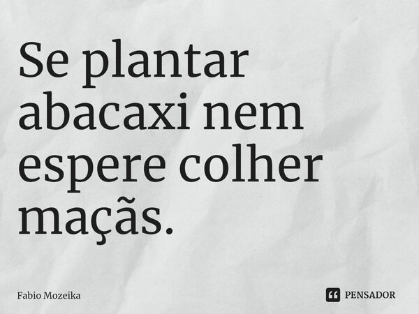 ⁠Se plantar abacaxi nem espere colher maçãs.⁠... Frase de Fabio Mozeika.