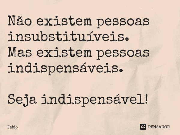 ⁠Não existem pessoas insubstituíveis.
Mas existem pessoas indispensáveis. Seja indispensável!... Frase de fabio.