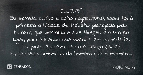 CULTURA Eu semeio, cultivo e colho (agricultura), essa foi à primeira atividade de trabalho planejada pelo homem, que permitiu a sua fixação em um só lugar, pos... Frase de FÁBIO NERY.