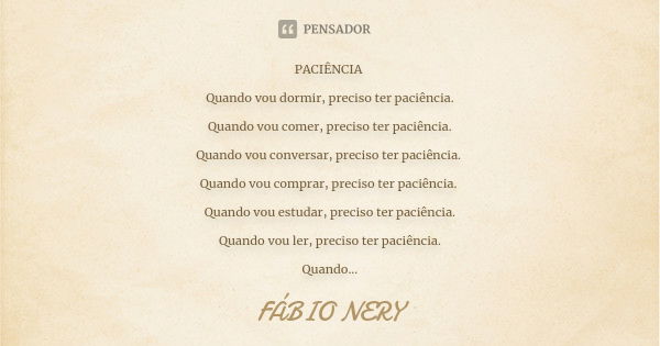 PACIÊNCIA Quando vou dormir, preciso ter paciência. Quando vou comer, preciso ter paciência. Quando vou conversar, preciso ter paciência. Quando vou comprar, pr... Frase de FÁBIO NERY.