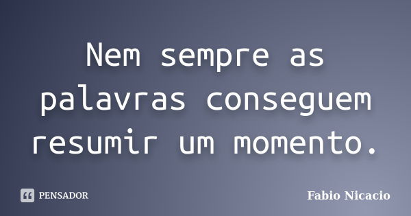 Nem sempre as palavras conseguem resumir um momento.... Frase de Fabio Nicacio.