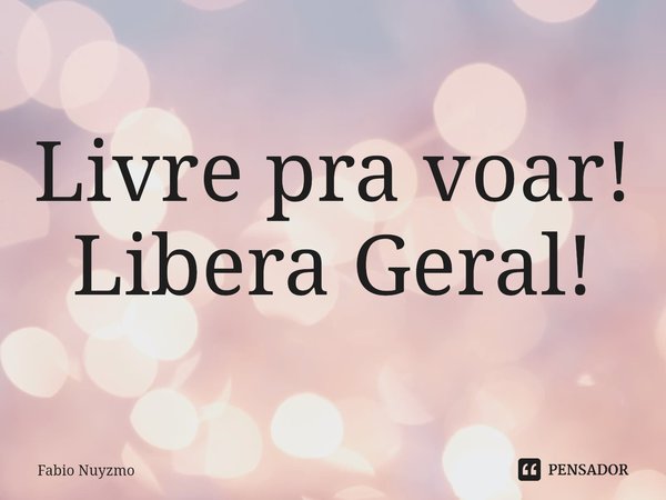 ⁠Livre pra voar! Libera Geral!... Frase de Fabio Nuyzmo.