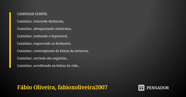 CAMINHAR SEMPRE Caminhar, vencendo distâncias, Caminhar, ultrapassando obstáculos, Caminhar, sonhando o impossível, Caminhar, esquecendo as desilusões, Caminhar... Frase de Fábio Oliveira, fabioxoliveira2007.