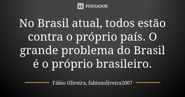 No Brasil atual, todos estão contra o próprio país. O grande problema do Brasil é o próprio brasileiro.... Frase de Fábio Oliveira, fabioxoliveira2007.