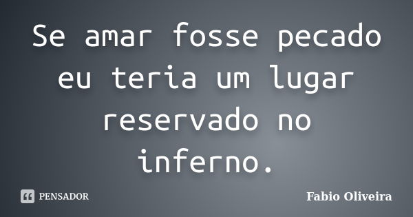 Se amar fosse pecado eu teria um lugar reservado no inferno.... Frase de Fabio Oliveira.