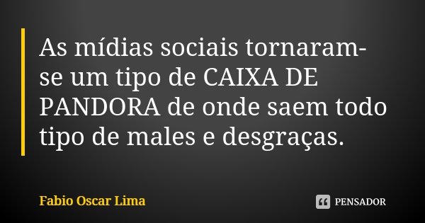 As mídias sociais tornaram-se um tipo de CAIXA DE PANDORA de onde saem todo tipo de males e desgraças.... Frase de Fabio Oscar Lima.