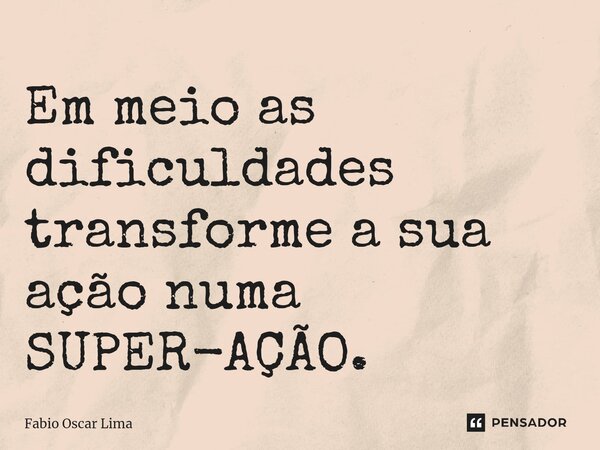 ⁠Em meio as dificuldades transforme a sua ação numa SUPER-AÇÃO.... Frase de Fabio Oscar Lima.