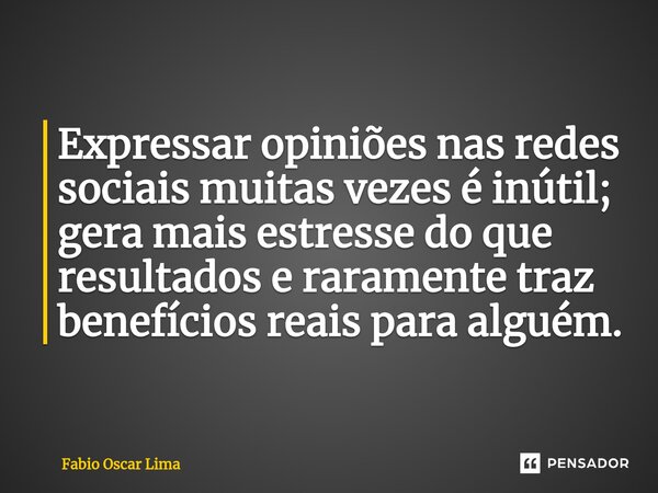 ⁠Expressar opiniões nas redes sociais muitas vezes é inútil; gera mais estresse do que resultados e raramente traz benefícios reais para alguém.... Frase de Fabio Oscar Lima.