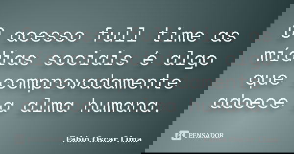 O acesso full time as mídias sociais é algo que comprovadamente adoece a alma humana.... Frase de Fabio Oscar Lima.