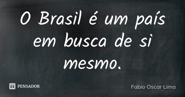 O Brasil é um país em busca de si mesmo.... Frase de Fabio Oscar Lima.