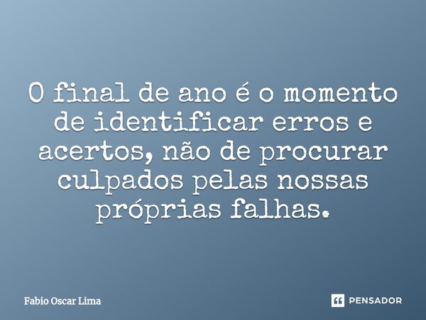 ⁠O final de ano é o momento de identificar erros e acertos, não de procurar culpados pelas nossas próprias falhas.... Frase de Fabio Oscar Lima.