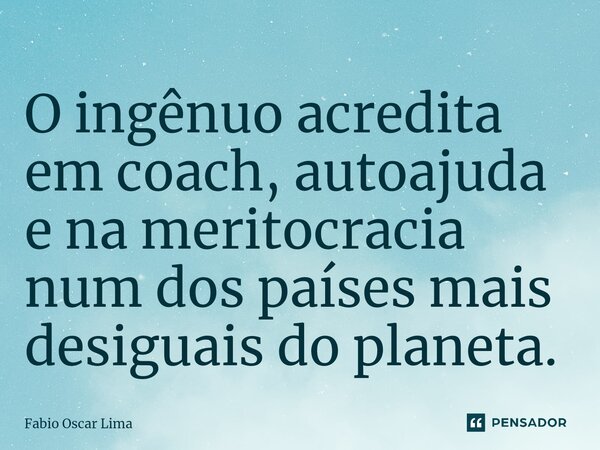⁠O ingênuo acredita em coach, autoajuda e na meritocracia num dos países mais desiguais do planeta.... Frase de Fabio Oscar Lima.