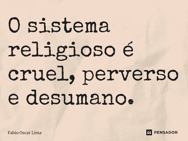 ⁠O sistema religioso é cruel, perverso e desumano.... Frase de Fabio Oscar Lima.