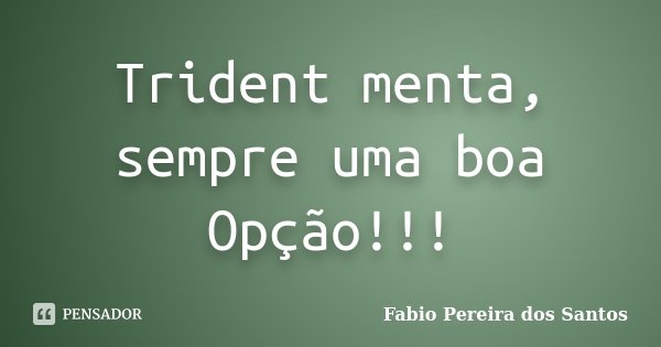 Trident menta, sempre uma boa Opção!!!... Frase de Fabio Pereira dos Santos.