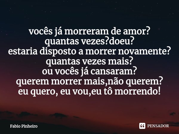 ⁠vocês já morreram de amor?
quantas vezes?doeu?
estaria disposto a morrer novamente?
quantas vezes mais?
ou vocês já cansaram?
querem morrer mais,não querem?
eu... Frase de Fabio Pinheiro.