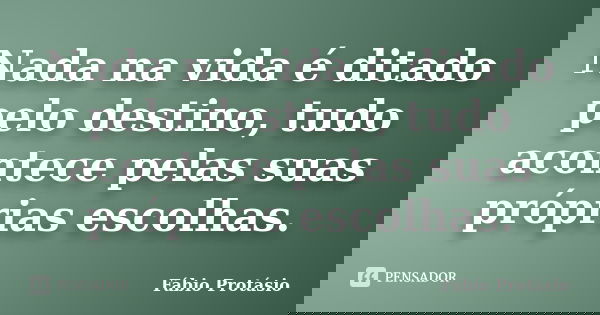 Nada na vida é ditado pelo destino, tudo acontece pelas suas próprias escolhas.... Frase de Fábio Protásio.